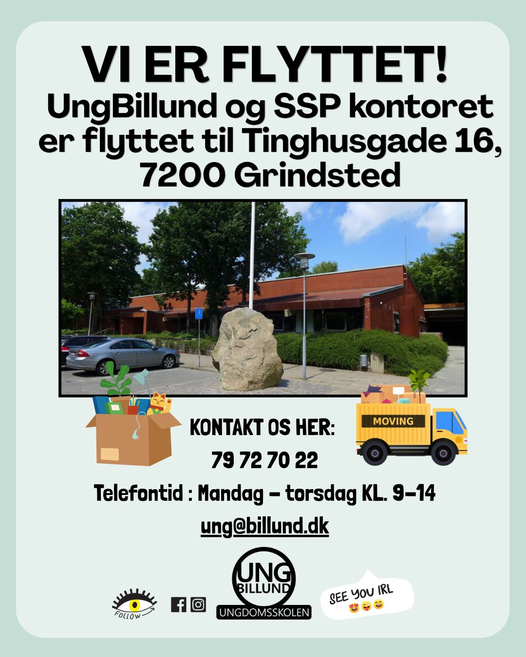 VI ER FLYTTET! 🌞
UngBillund Ungdomsskolen, heltidsundervisningen og SSP er flyttet og vi bor nu på Tinghusgade 16, 7200 Grindsted (10. klasse).
Der vil snart komme skiltning op udenfor og indendørs, så vi er nemme at finde 😎
Vi glæder os til at byde jer velkommen på det nye kontor.
I er altid velkommen til at kontakte os på 79 72 70 22, hvis i har spørgsmål. 🌼